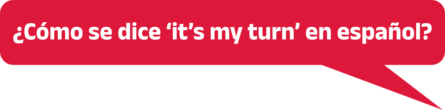¿Cómo se dice ‘it’s my turn’ en español?