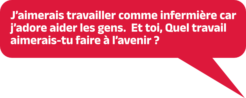 J’aimerais travailler comme infirmière car j’adore aider les gens. Et toi, quel travail aimerais-tu faire à l’avenir ?