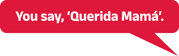 You say, ‘Querida Mamá’.